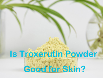 Is Troxerutin Powder Good For Skin?